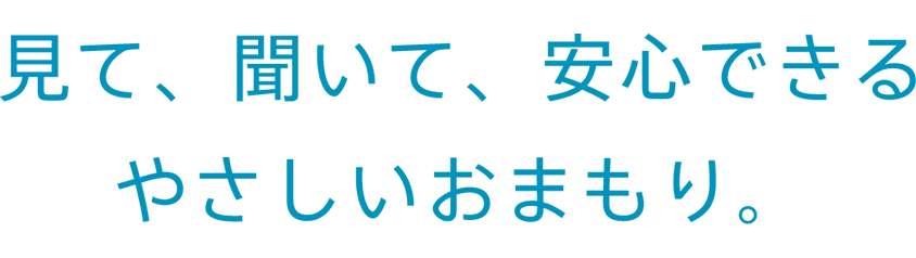 見て、聞いて、安心できるやさしいおまもり。