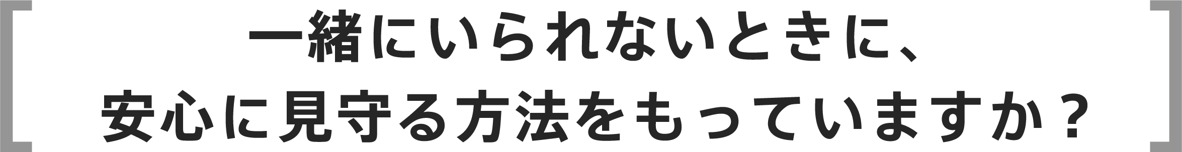 一緒にいられないときに安心に見守る方法をもっていますか？