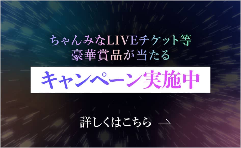 ちゃんみなLIVEチケット等豪華賞品が当たるキャンペーン実施中 詳しくはこちら