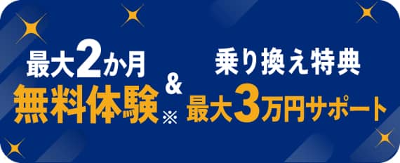 最大2か月無料体験 & 乗り換え特典最大3万円サポート