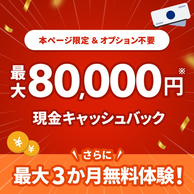 本ページ限定＆オプション不要 最大80,000円現金キャッシュバック さらに最大3か月無料体験！