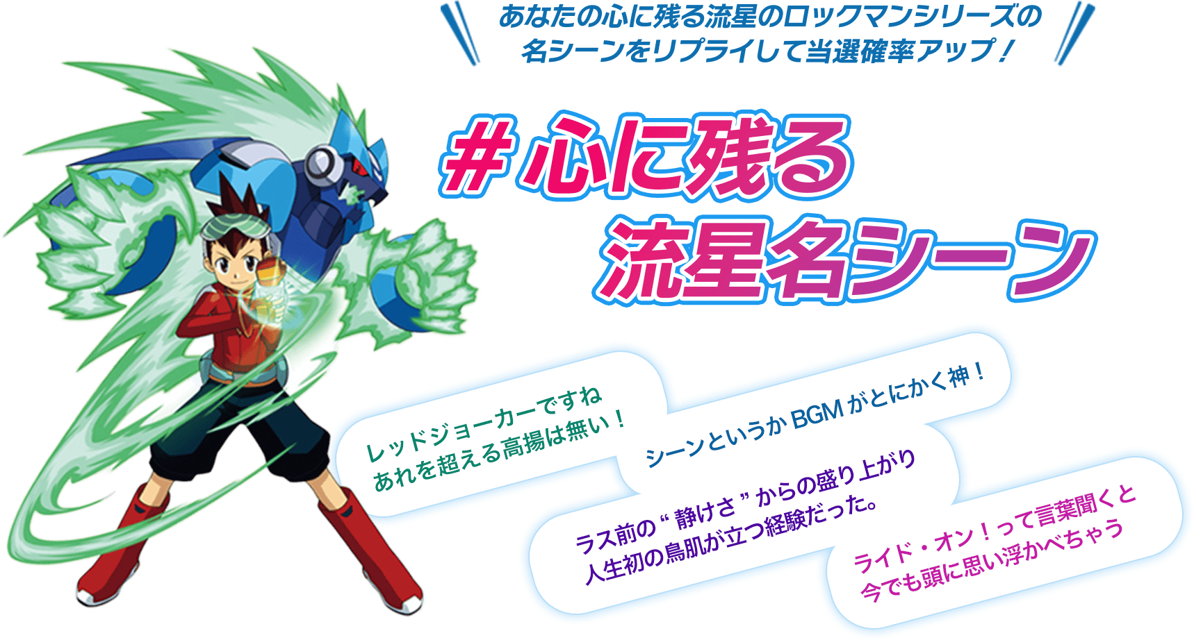 あなたの心に残る流星のロックマンシリーズの名シーンをリプライして当選確率アップ！ #心に残る流星名シーン レッドジョーカーですね あれを超える高揚は無い！ シーンというかBGMがとにかく神！ ラス前の"静けさ"からの盛り上がり 人生初の鳥肌が立つ経験だった。 ライド・オン！って言葉を聞くと今でも頭に思い浮かべちゃう