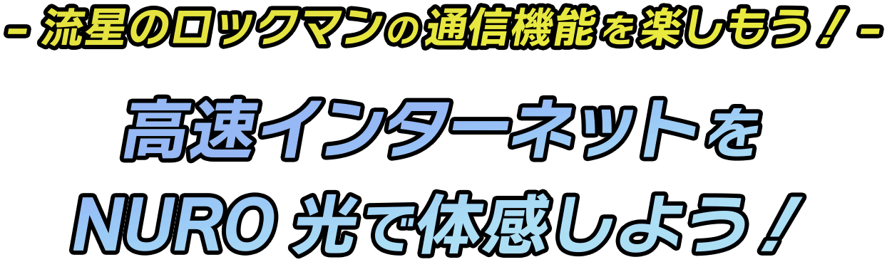 -流星のロックマンの通信機能を楽しもう！- 高速インターネットをNURO 光で体感しよう！
