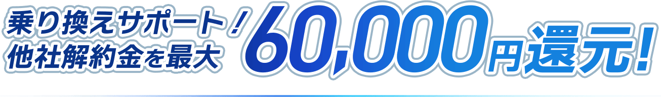 乗り換えサポート！他社解約金を最大60,000円還元！