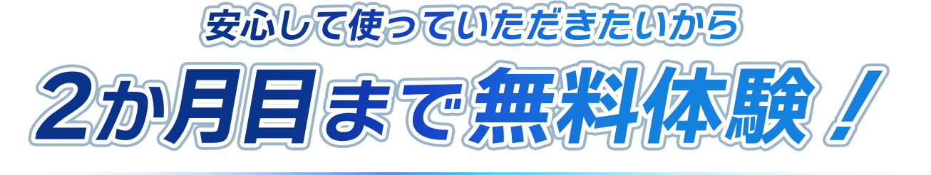 安心して使っていただきたいから2か月目まで無料体験！
