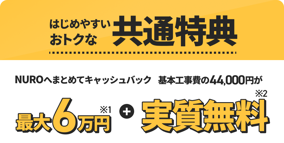 はじめやすいおトクな共通特典 NUROへまとめてキャッシュバック 最大6万円＋実質無料