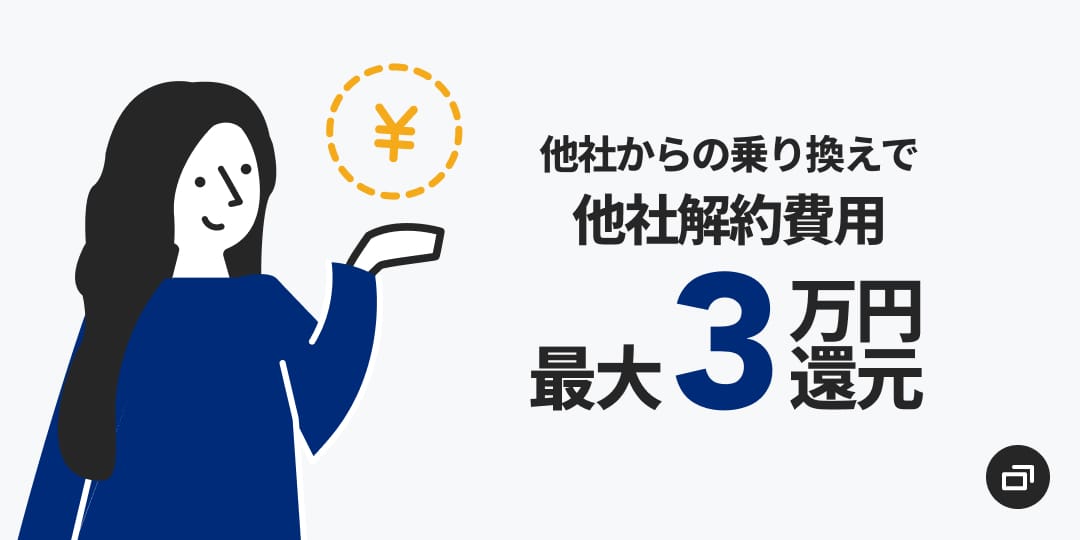 乗り換えも安心！他社からの乗り換えで他社解約費用最大3万円還元！