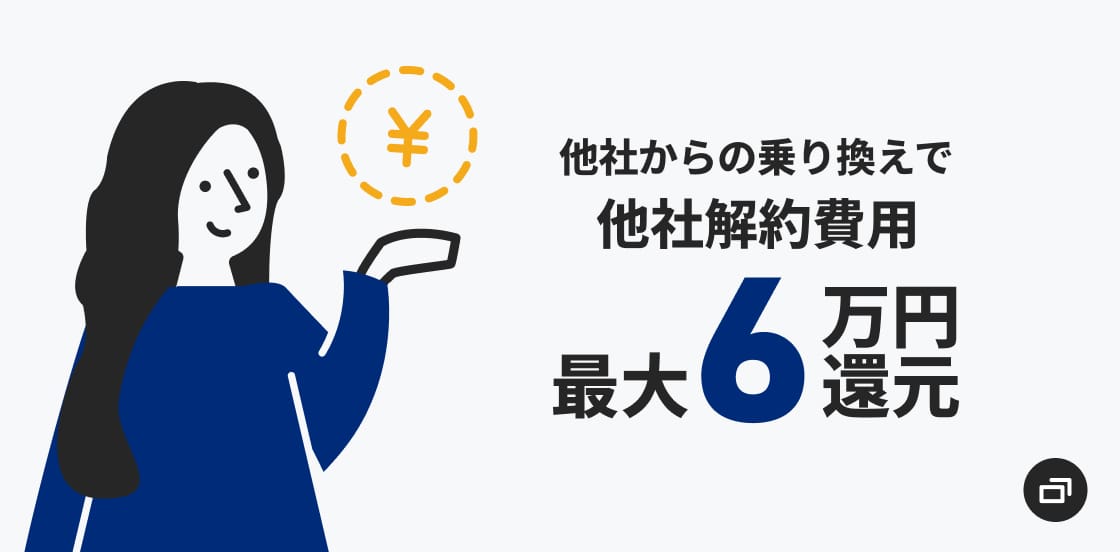 乗り換えも安心!他社からの乗り換えで他社解約費用最大6万円還元!