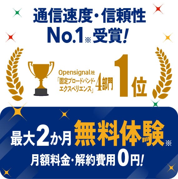 通信速度・信頼性 No.1受賞！Opensignal社 固定フロードバンド・エクスペリエンス 4部門1位 最大2か月無料体験 月額料金・解約費用0円！10/31まで