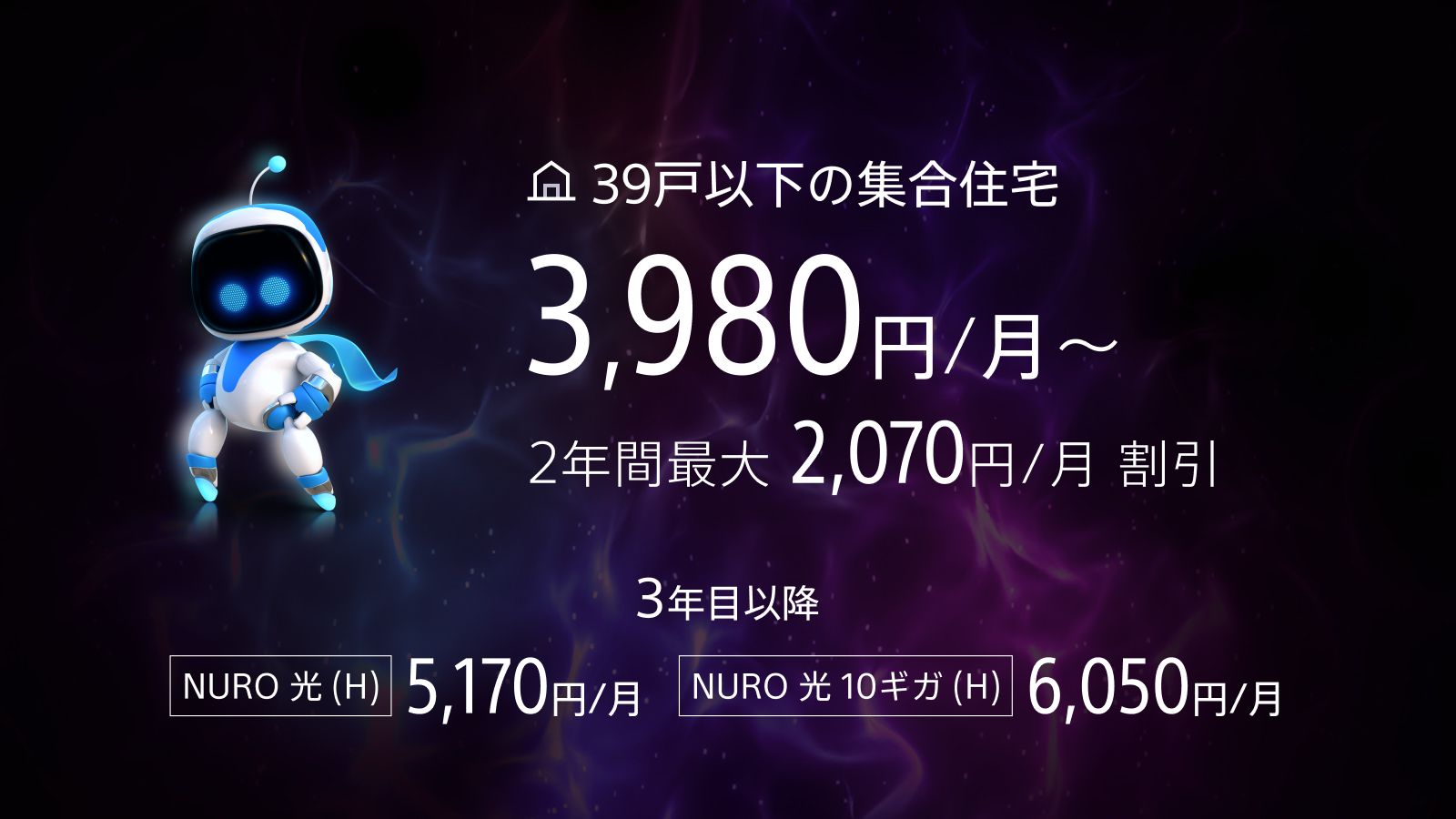 39戸以下の集合住宅 3,980円/月～ 2年間最大2,070円/月 割引 3年目以降 NURO 光(H) 5,170円/月 NURO 光 10ギガ(H) 6,050円/月