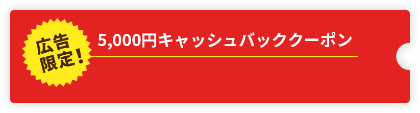 広告限定！5,000円キャッシュバッククーポン