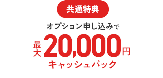 共通特典オプション申し込みで最大20,000円キャッシュバック