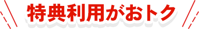 特典利用がおトク