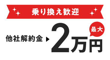 乗り換え歓迎 他社解約金 最大2万円