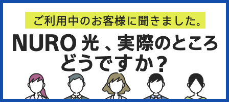 ご利用中のお客様に聞きました。「NURO 光、実際のところどうですが？」
