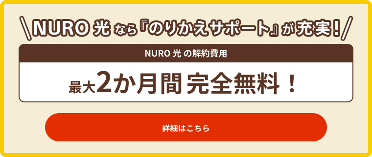 NURO 光 なら「のりかえサポート」が充実！ NURO 光 の解約費用 最大2か月間 完全無料！ 他社の解約金 最大6万円還元！ 詳細はこちら