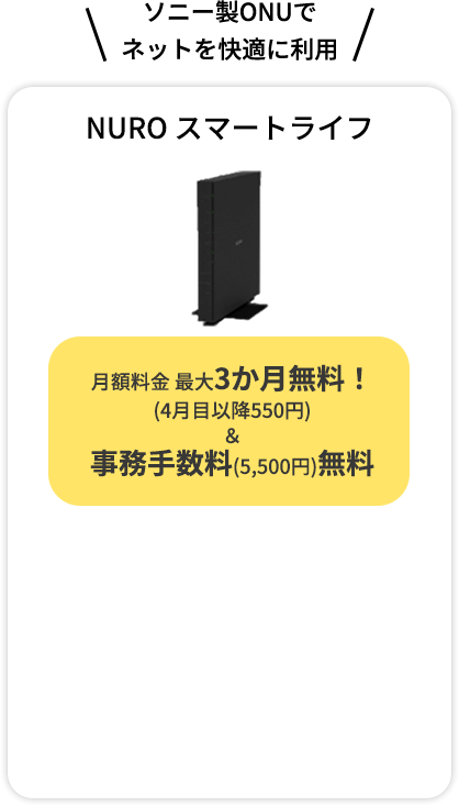 ソニー製ONUで ネットを快適に利用 NURO スマートライフ 月額料金 最大6か月無料！ (4か月目以降550円) ＆ 事務手数料(5,500円)無料