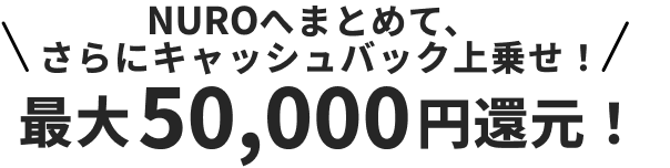 NUROへまとめて、さらにキャッシュバック上乗せ！最大50,000円還元！