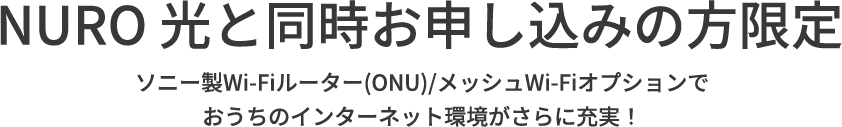 NURO 光と 同時お申し込みの方限定 ソニー製Wi-Fiルーター(ONU)/メッシュWi-Fiオプションで おうちのインターネット環境がさらに充実！ 