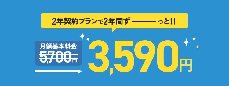 2年契約プランで2年間ずーっと!! 月額基本料金5700円→3590円