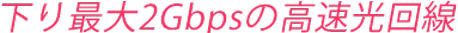 下り最大2Gbpsの高速光回線