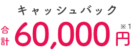 キャッシュバック合計60,000円