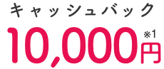キャッシュバック 10,000円