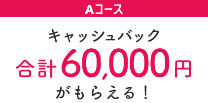 キャッシュバック合計60,000円がもらえる！