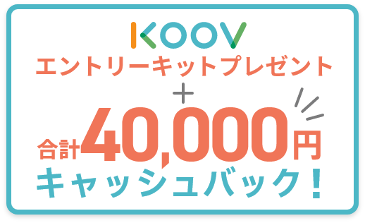 KOOVエントリーキットプレゼント + 合計40,000円キャッシュバック！