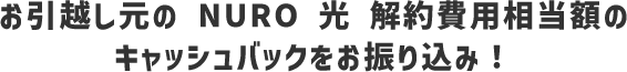お引越し元のNURO 光解約費用相当額のキャッシュバックをお振り込み！