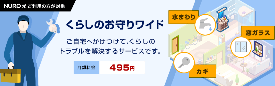 くらしのお守りワイド NURO光をご利用の方が対象 ご自宅へかけつけて、くらしのトラブルを解決するサービスです。月額料金495円