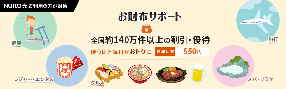 お財布サポート NURO光をご利用の方が対象 100万件以上の割引・優待 使うほど毎日がお得に 月額料金550円