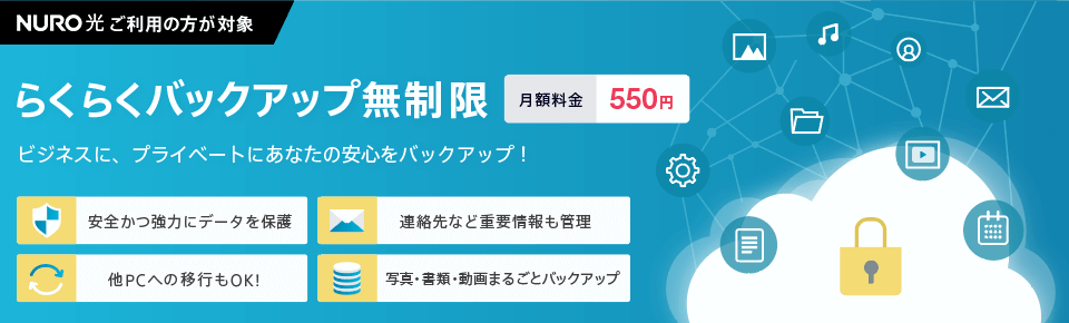 らくらくバックアップ無制限 NURO光をご利用の方が対象 ビジネスに、プライベートにあなたの安心をバックアップ！