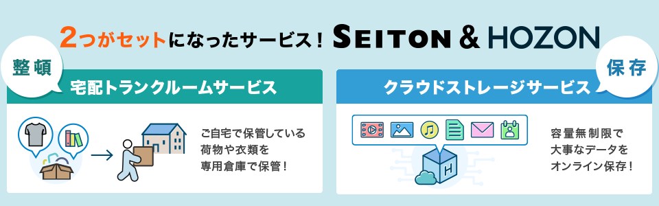 2つがセットになったサービス！SEITON＆HOZON　整頓 宅配トランクサービス　ご自宅で保管している荷物や衣類を専用倉庫で保管！ 保存 クラウドストレージサービス 容量無制限で
大事なデータをオンライン保存！