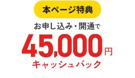 通常特典お申し込み・開通で45,000円キャッシュバック