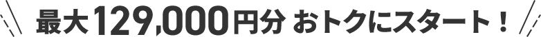 最大125,000円おトクにスタート！