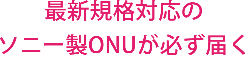 最新規格対応のソニー製ONUが必ず届く