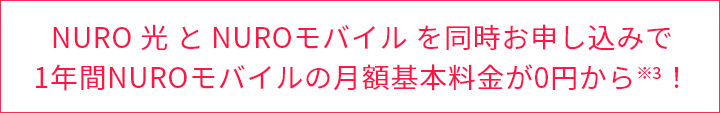 NURO 光 と NUROモバイル を同時お申し込みで1年間NUROモバイルの月額基本料金が0円から※3！ 