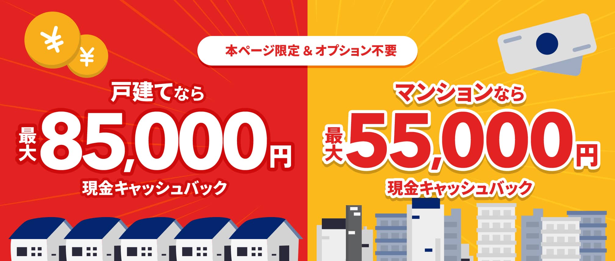 戸建てなら 最大85,000円 現金キャッシュバック マンションなら 最大55,000円 現金キャッシュバック