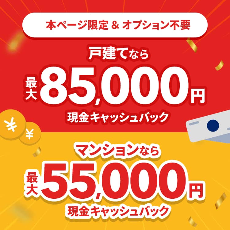 戸建てなら 最大85,000円 現金キャッシュバック マンションなら 最大55,000円 現金キャッシュバック