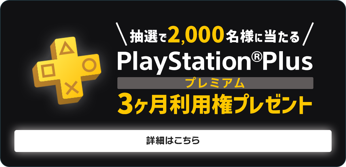 抽選で2,000名様に当たる PlayStation®Plus プレミアム 3か月利用権プレゼント 詳細はこちら