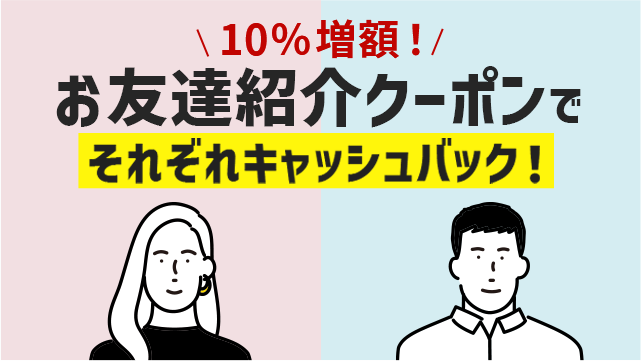 10周年で10%増額！お友達紹介クーポンでそれぞれキャッシュバック！