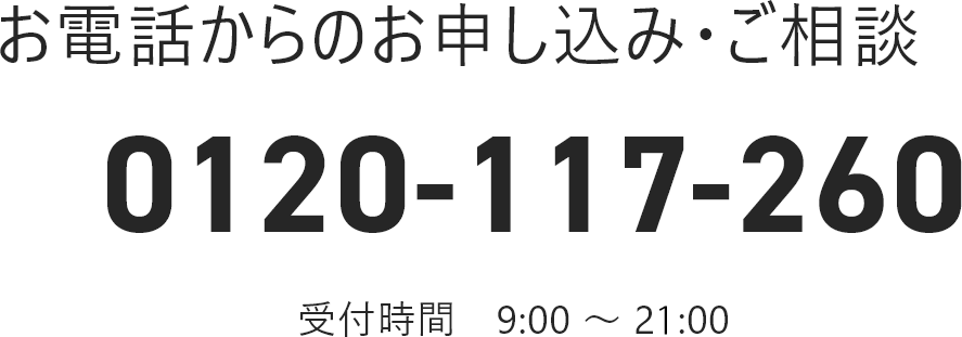 お電話からのお申し込み・ご相談 0120-117-260 受付時間　9:00 〜 21:00