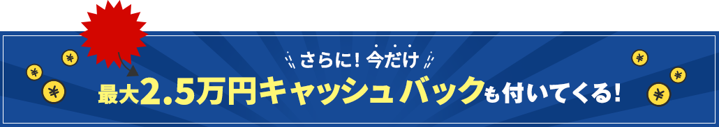 さらに今だけ 1万円キャッシュバック