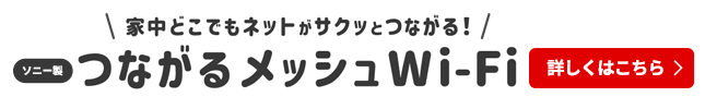  家中どこでもネットがサクッとつながる！ソニー製つながるメッシュWi-Fi 詳しくはこちら