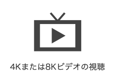 4Kまたは8Kビデオの視聴