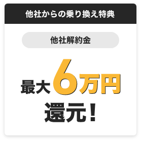 他社からの乗り換え特典　他社解約金　最大6万円還元！