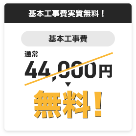 基本工事費実質無料！　基本工事費　通常44,000円が無料！