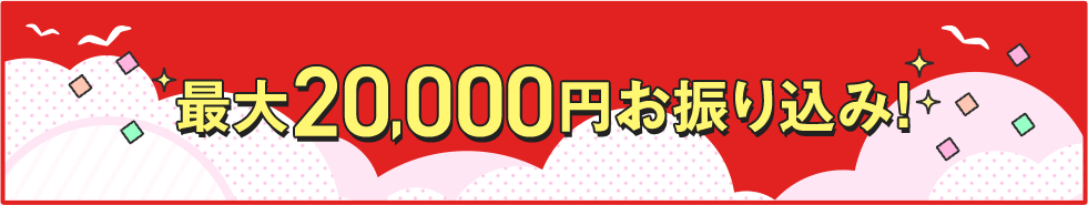 最大20,000円お振り込み！