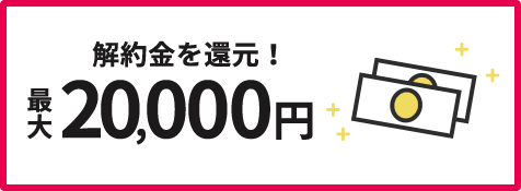 解約金を還元！ 最大20,000円